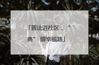 普法进社区，“典” 缀幸福路